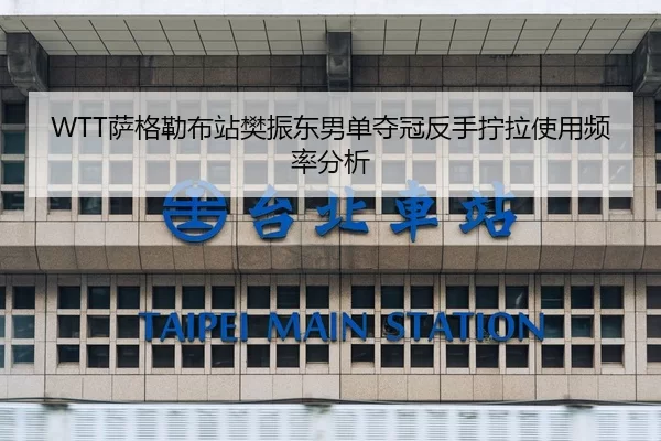 WTT萨格勒布站樊振东男单夺冠反手拧拉使用频率分析